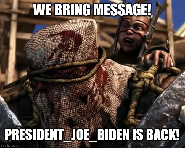 Ferra/Torr | WE BRING MESSAGE! PRESIDENT_JOE_BIDEN IS BACK! | image tagged in lies deceit | made w/ Imgflip meme maker