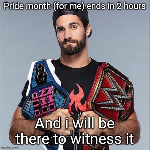 Cool seth rollins | Pride month (for me) ends in 2 hours; And i will be there to witness it | image tagged in cool seth rollins | made w/ Imgflip meme maker