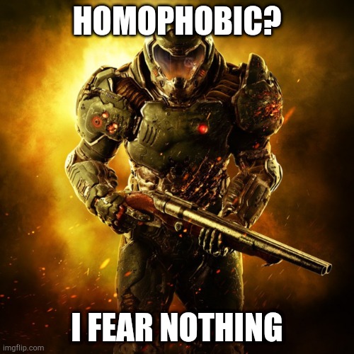 Doom Guy | HOMOPHOBIC? I FEAR NOTHING | image tagged in doom guy | made w/ Imgflip meme maker
