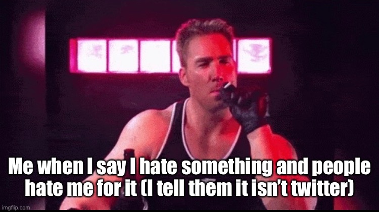 Me when I say I hate something and people hate me for it (I tell them it isn’t twitter) | made w/ Imgflip meme maker