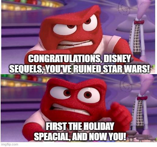 CONGRATULATIONS, DISNEY SEQUELS, YOU'VE RUINED STAR WARS! FIRST THE HOLIDAY SPEACIAL, AND NOW YOU! | image tagged in inside out anger,star wars sequels,disney,holiday special,star wars,disney killed star wars | made w/ Imgflip meme maker