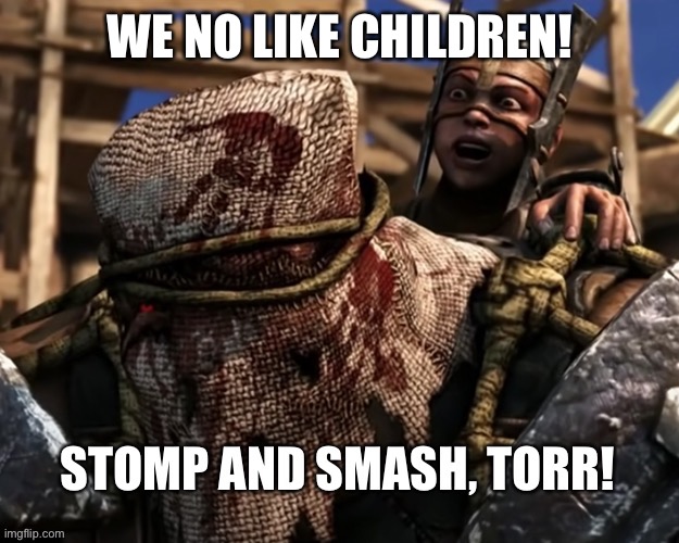 Stomp and smash Torr | WE NO LIKE CHILDREN! | image tagged in stomp and smash torr | made w/ Imgflip meme maker