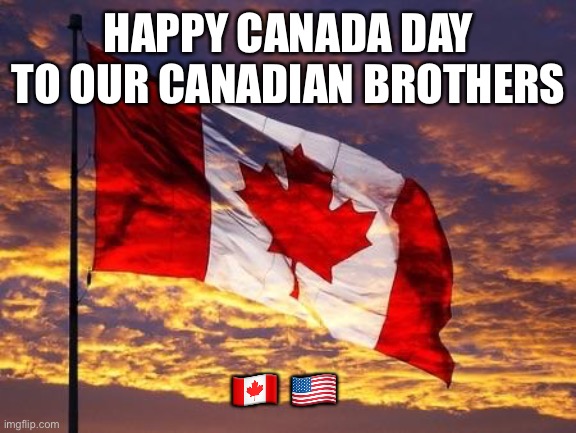 Canada | HAPPY CANADA DAY TO OUR CANADIAN BROTHERS; 🇨🇦 🇺🇸 | image tagged in canada | made w/ Imgflip meme maker