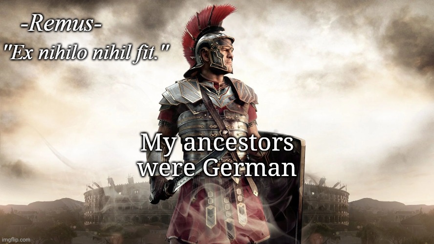 Remus' temp | My ancestors were German | image tagged in remus' temp | made w/ Imgflip meme maker