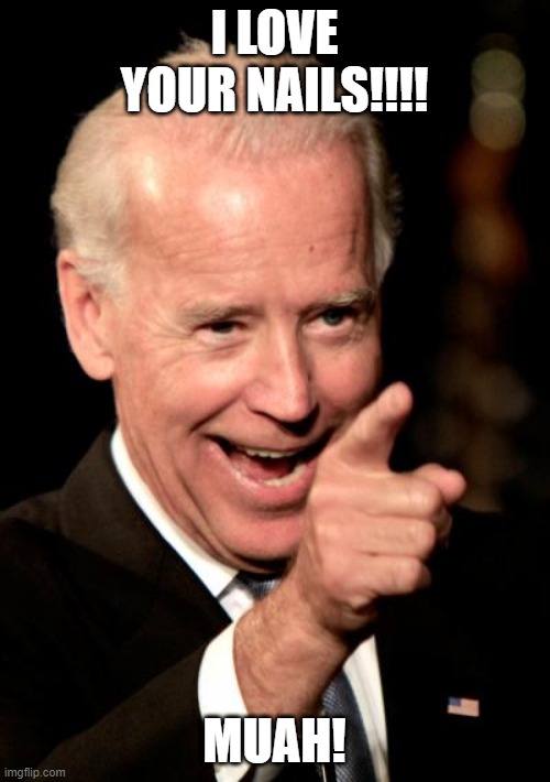 I LOVE YOUR NAILS!!!! MUAH! | image tagged in memes,smilin biden | made w/ Imgflip meme maker