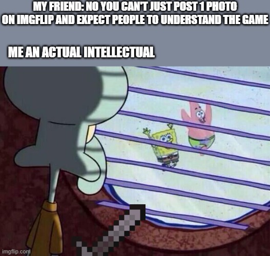 Fill in the gaps A__ng  U_ | MY FRIEND: NO YOU CAN'T JUST POST 1 PHOTO ON IMGFLIP AND EXPECT PEOPLE TO UNDERSTAND THE GAME; ME AN ACTUAL INTELLECTUAL | image tagged in squidward window,among us,memes,smort | made w/ Imgflip meme maker