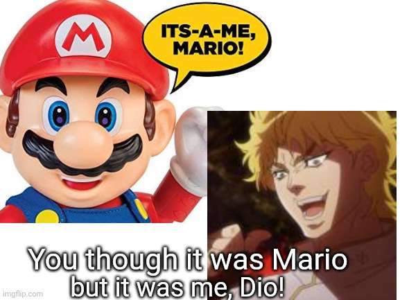 It was me, Dio! |  You though it was Mario; but it was me, Dio! | image tagged in mario,dio,but it was me dio,dio brando,jojo's bizarre adventure,jojo | made w/ Imgflip meme maker