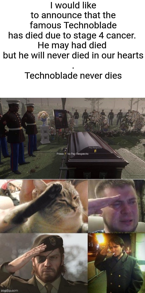 May he Rest in Peace | I would like to announce that the famous Technoblade has died due to stage 4 cancer. 
He may had died 
but he will never died in our hearts
.
Technoblade never dies | image tagged in press f to pay respects | made w/ Imgflip meme maker
