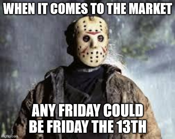 Stock Market Memes | WHEN IT COMES TO THE MARKET; ANY FRIDAY COULD BE FRIDAY THE 13TH | image tagged in friday the 13th | made w/ Imgflip meme maker