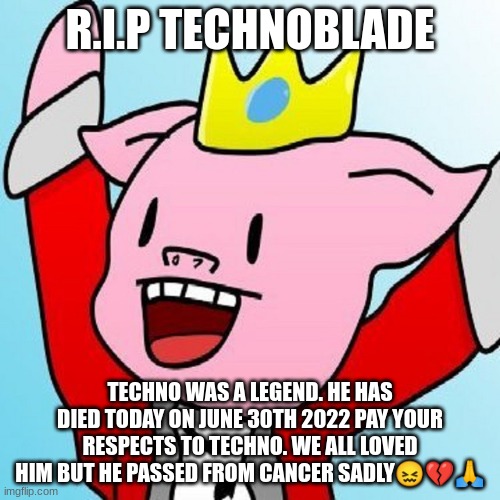 He was a legend | R.I.P TECHNOBLADE; TECHNO WAS A LEGEND. HE HAS DIED TODAY ON JUNE 30TH 2022 PAY YOUR RESPECTS TO TECHNO. WE ALL LOVED HIM BUT HE PASSED FROM CANCER SADLY😖💔🙏 | image tagged in techno,died | made w/ Imgflip meme maker