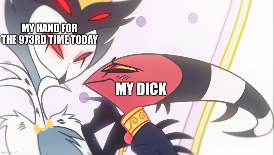 Stolas has Blitzo | MY HAND FOR THE 973RD TIME TODAY; MY DICK | image tagged in stolas has blitzo | made w/ Imgflip meme maker
