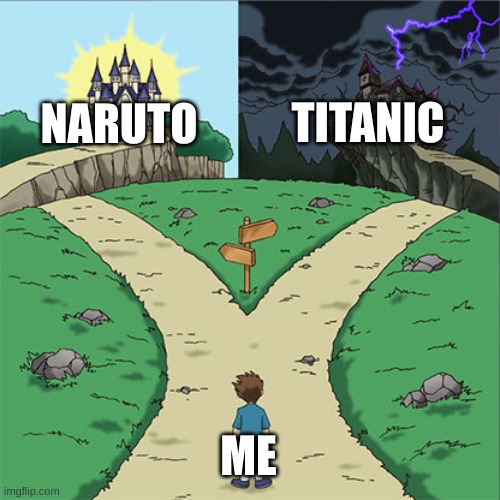 me picking somthing to wach | TITANIC; NARUTO; ME | image tagged in two paths | made w/ Imgflip meme maker