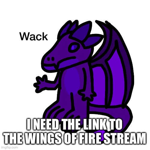 The new one would do as long as it isn’t dead | I NEED THE LINK TO THE WINGS OF FIRE STREAM | made w/ Imgflip meme maker