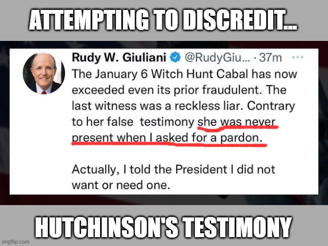 Giuliani denied ever seeking a pardon until J6 witness testified to the contrary... |  ATTEMPTING TO DISCREDIT... HUTCHINSON'S TESTIMONY | image tagged in election 2020,trump,the big lie,gop conspiracy,cassidy hutchinson | made w/ Imgflip meme maker