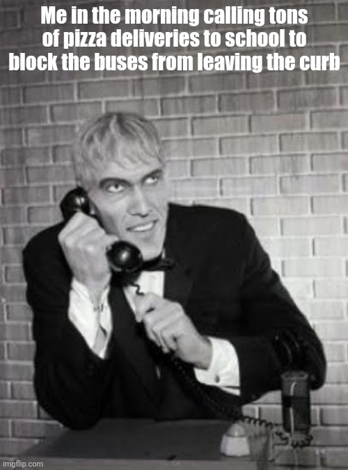 Lurch from The Addams Family (1964) | Me in the morning calling tons of pizza deliveries to school to block the buses from leaving the curb | image tagged in lurch from the addams family 1964 | made w/ Imgflip meme maker