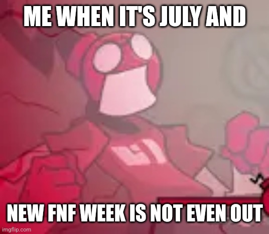 AUGHHHHHHHHHHHHHHHHHHH!!!!! | ME WHEN IT'S JULY AND; NEW FNF WEEK IS NOT EVEN OUT | image tagged in minus whitty screaming,why god why | made w/ Imgflip meme maker