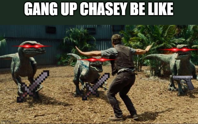 Gang up chasey is wild | GANG UP CHASEY BE LIKE | image tagged in jurassic world,chase | made w/ Imgflip meme maker