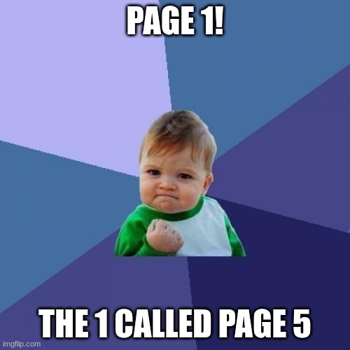 Success Kid | PAGE 1! THE 1 CALLED PAGE 5 | image tagged in memes,success kid | made w/ Imgflip meme maker