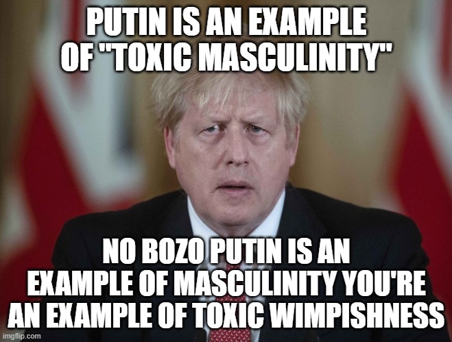 Boris Johnson confused | PUTIN IS AN EXAMPLE OF "TOXIC MASCULINITY"; NO BOZO PUTIN IS AN EXAMPLE OF MASCULINITY YOU'RE AN EXAMPLE OF TOXIC WIMPISHNESS | image tagged in boris johnson confused | made w/ Imgflip meme maker