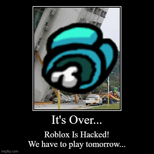 Here's a Demotivational when roblox is Hacked | It's Over... | Roblox Is Hacked!
We have to play tomorrow... | image tagged in demotivationals | made w/ Imgflip demotivational maker