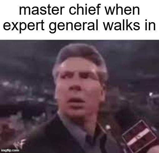 halo meme |  master chief when expert general walks in | image tagged in x when x walks in,halo,funny memes,memes,meme | made w/ Imgflip meme maker