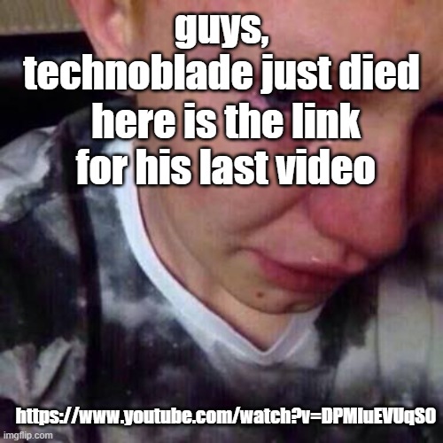 rip techno the king | guys, technoblade just died; here is the link for his last video; https://www.youtube.com/watch?v=DPMluEVUqS0 | image tagged in feel like pure shit | made w/ Imgflip meme maker