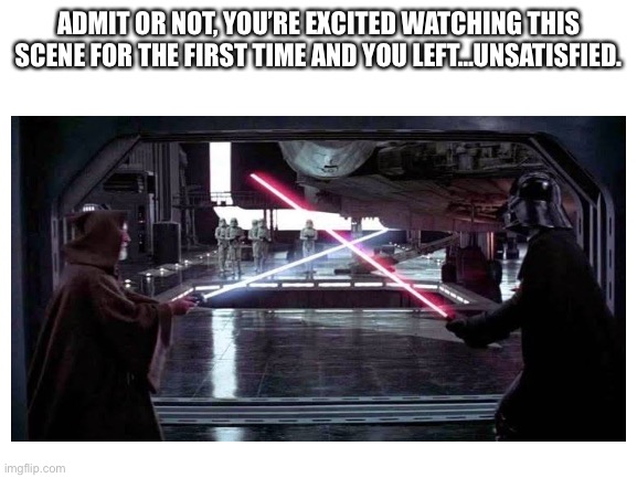 My first watching “A New Hope” years ago, excited of this scene, then… | ADMIT OR NOT, YOU’RE EXCITED WATCHING THIS SCENE FOR THE FIRST TIME AND YOU LEFT…UNSATISFIED. | image tagged in star wars meme,obi wan kenobi,darth vader,boring | made w/ Imgflip meme maker