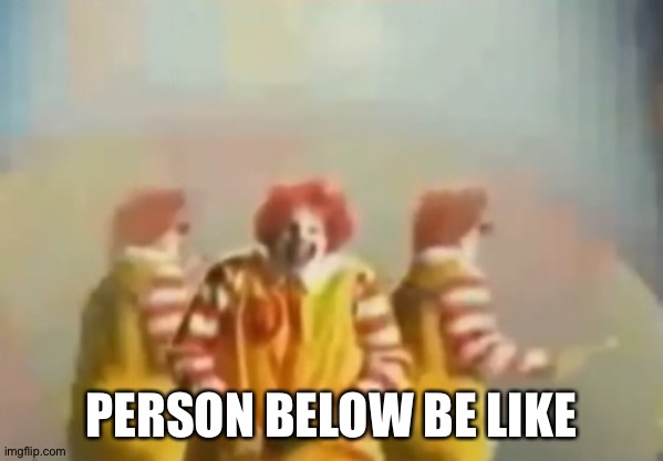 PENlS clown | PERSON BELOW BE LIKE | image tagged in penls clown | made w/ Imgflip meme maker