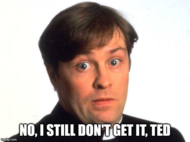 Father Dougal | NO, I STILL DON'T GET IT, TED | image tagged in father dougal | made w/ Imgflip meme maker