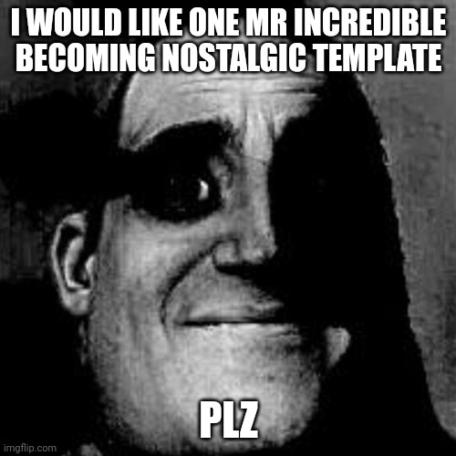 Uncanny | I WOULD LIKE ONE MR INCREDIBLE BECOMING NOSTALGIC TEMPLATE PLZ | image tagged in uncanny | made w/ Imgflip meme maker