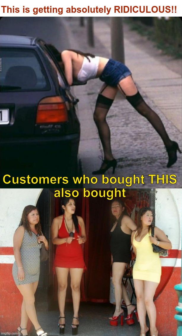 Marketing Gone Wild | This is getting absolutely RIDICULOUS!! Customers who bought THIS
also bought | image tagged in prostitution,marketing,rick75230 | made w/ Imgflip meme maker