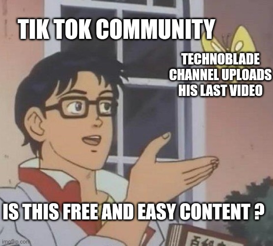 Tik Tok community when they out of ideas | TIK TOK COMMUNITY; TECHNOBLADE CHANNEL UPLOADS HIS LAST VIDEO; IS THIS FREE AND EASY CONTENT ? | image tagged in memes,is this a pigeon | made w/ Imgflip meme maker