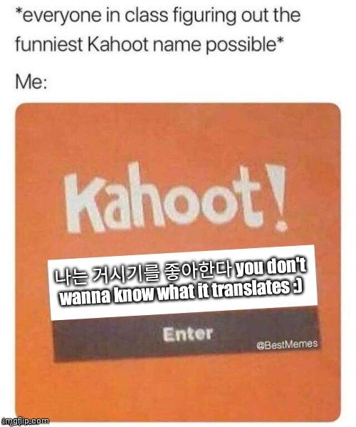 sussy | 나는 거시기를 좋아한다 you don't wanna know what it translates :) | image tagged in blank kahoot name | made w/ Imgflip meme maker