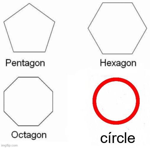 Pentagon Hexagon Octagon | círcle | image tagged in memes,pentagon hexagon octagon | made w/ Imgflip meme maker