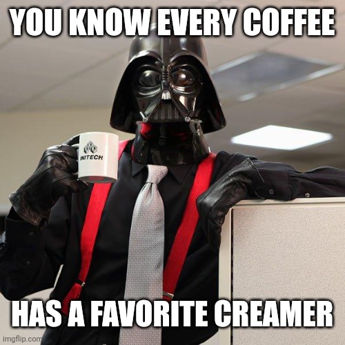 French roast, Columbian, and blonde each tasted the same, but this one tasted better | YOU KNOW EVERY COFFEE; HAS A FAVORITE CREAMER | image tagged in darth vader office space | made w/ Imgflip meme maker