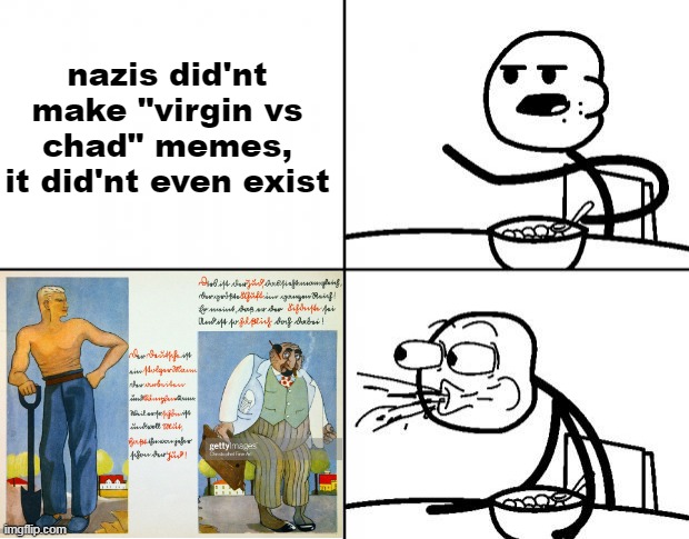 original virgin vs chad | nazis did'nt make "virgin vs chad" memes, it did'nt even exist | image tagged in blank cereal guy,memes,funny,funny memes,funny meme,dank memes | made w/ Imgflip meme maker