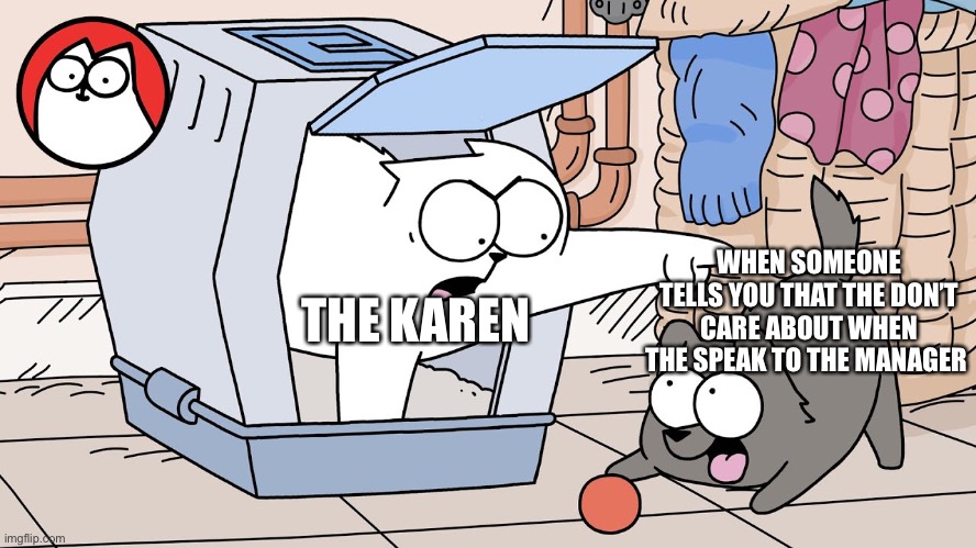Karens be like when they do something shit | THE KAREN; WHEN SOMEONE TELLS YOU THAT THE DON’T CARE ABOUT WHEN THE SPEAK TO THE MANAGER | image tagged in karen | made w/ Imgflip meme maker