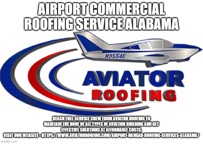 AIRPORT COMMERCIAL ROOFING SERVICE ALABAMA; REACH FULL-SERVICE CREW FROM AVIATOR ROOFING TO MAINTAIN THE ROOF OF ALL TYPES OF AVIATION BUILDING AND GET EFFECTIVE SOLUTIONS AT AFFORDABLE COSTS.
VISIT OUR WEBSITE - HTTPS://WWW.AVIATORROOFING.COM/AIRPORT-HANGAR-ROOFING-SERVICES-ALABAMA/ | made w/ Imgflip meme maker