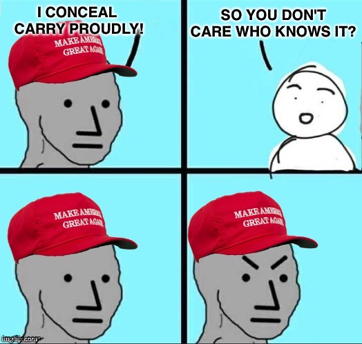 MAGA NPC (AN AN0NYM0US TEMPLATE) | I CONCEAL 
CARRY PROUDLY! SO YOU DON'T CARE WHO KNOWS IT? | image tagged in maga npc an an0nym0us template | made w/ Imgflip meme maker