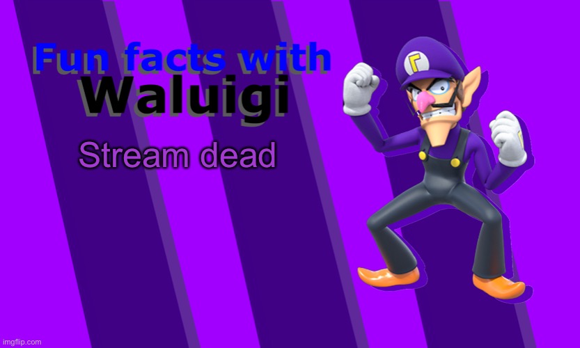 Fun Facts with Waluigi | Stream dead | image tagged in fun facts with waluigi | made w/ Imgflip meme maker