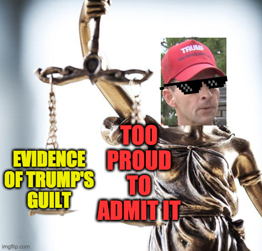 He fooled a lot of people.  It happens. | TOO
PROUD
TO
ADMIT IT; EVIDENCE
OF TRUMP'S
GUILT | image tagged in memes,scales of justice,guilty,trump supporters | made w/ Imgflip meme maker
