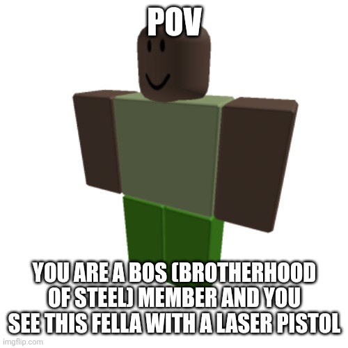 Roblox oc | POV; YOU ARE A BOS (BROTHERHOOD OF STEEL) MEMBER AND YOU SEE THIS FELLA WITH A LASER PISTOL | image tagged in roblox oc | made w/ Imgflip meme maker