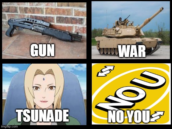 Fastest way to stop conflicts | WAR; GUN; TSUNADE; NO YOU | image tagged in naruto,uno,gun | made w/ Imgflip meme maker