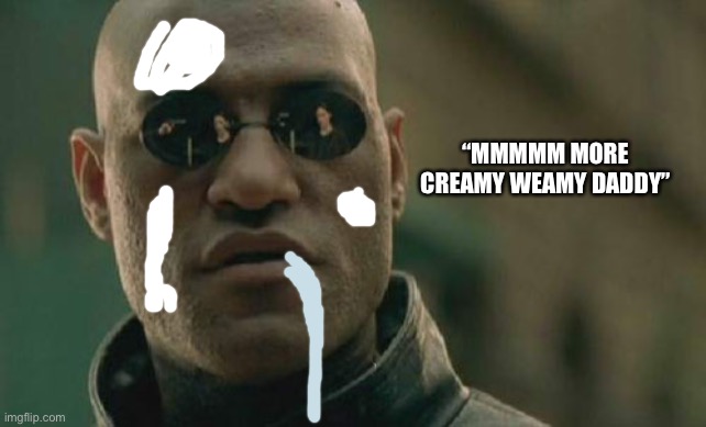 10 upvotes and I make lewd Danny (kif:Ñ) | “MMMMM MORE CREAMY WEAMY DADDY” | image tagged in memes,matrix morpheus | made w/ Imgflip meme maker