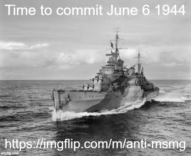 . | Time to commit June 6 1944; https://imgflip.com/m/anti-msmg | image tagged in hms belfast | made w/ Imgflip meme maker