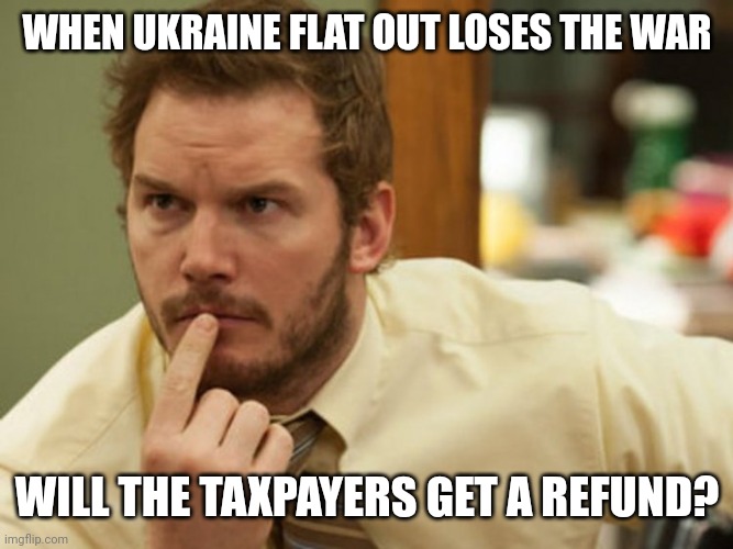 Should get back several hundred billion dollars. | WHEN UKRAINE FLAT OUT LOSES THE WAR; WILL THE TAXPAYERS GET A REFUND? | image tagged in thinking chris pratt | made w/ Imgflip meme maker