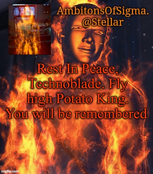 AmbitionsOfSigma | Rest In Peace, Technoblade. Fly high Potato King. You will be remembered | image tagged in ambitionsofsigma | made w/ Imgflip meme maker