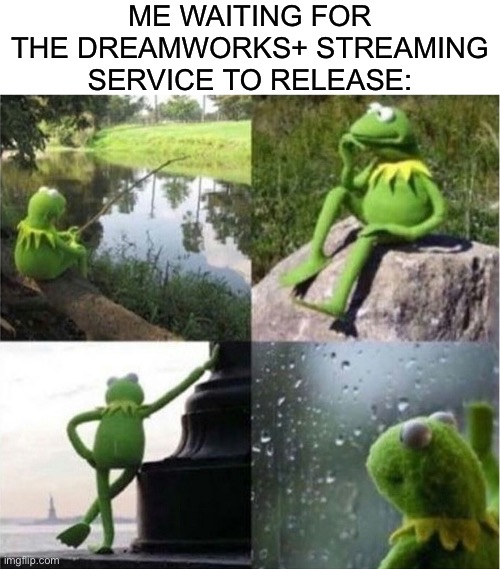 Kermit Waiting |  ME WAITING FOR THE DREAMWORKS+ STREAMING SERVICE TO RELEASE: | image tagged in kermit waiting,memes,funny,funny memes,dreamworks | made w/ Imgflip meme maker