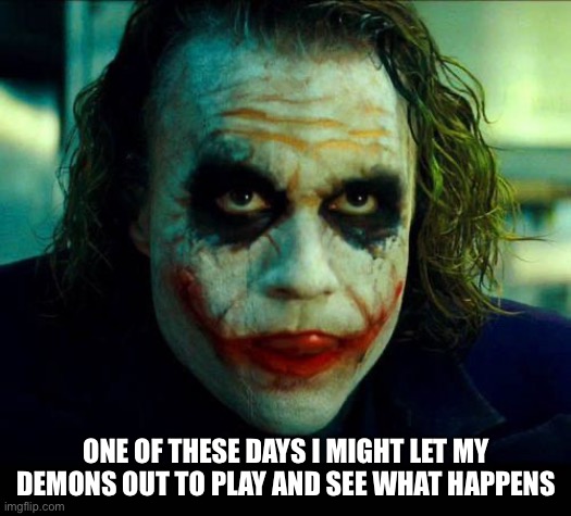 Joker. It's simple we kill the batman | ONE OF THESE DAYS I MIGHT LET MY DEMONS OUT TO PLAY AND SEE WHAT HAPPENS | image tagged in joker it's simple we kill the batman | made w/ Imgflip meme maker