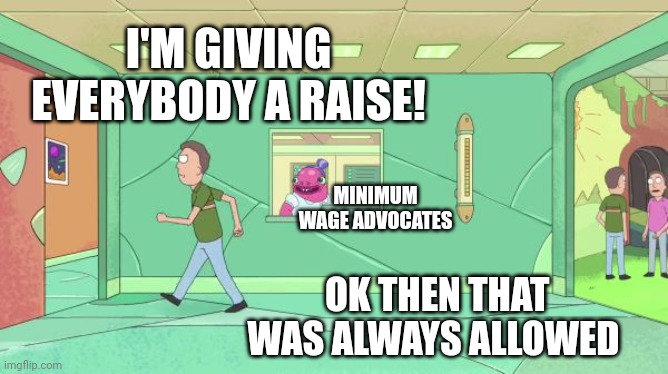 That was always allowed | I'M GIVING EVERYBODY A RAISE! OK THEN THAT WAS ALWAYS ALLOWED MINIMUM WAGE ADVOCATES | image tagged in that was always allowed | made w/ Imgflip meme maker